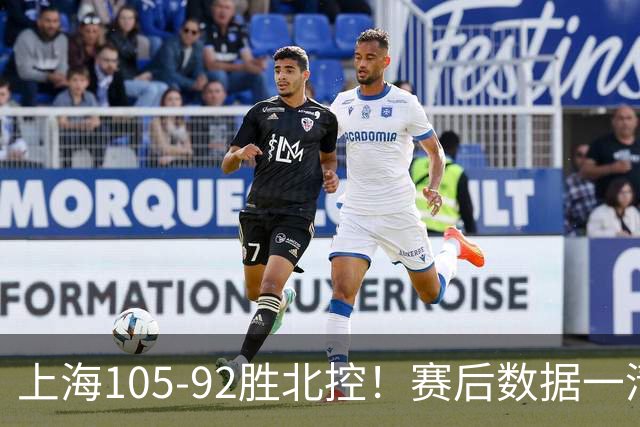 上海105-92胜北控！赛后数据一清二楚，不是王哲林，头号功臣是他