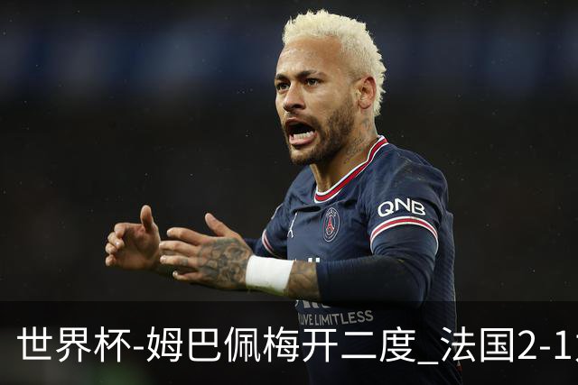 世界杯-姆巴佩梅开二度 法国2-1力擒丹麦提前出线