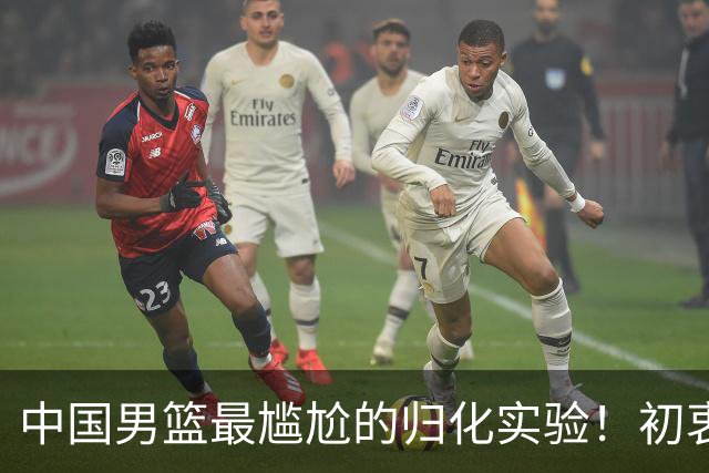 中国男篮最尴尬的归化实验！初衷为世界杯补强，终成个人身价跳板