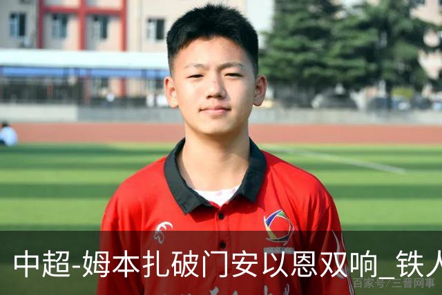 中超-姆本扎破门安以恩双响 铁人4-0十人海牛领先降级区7分