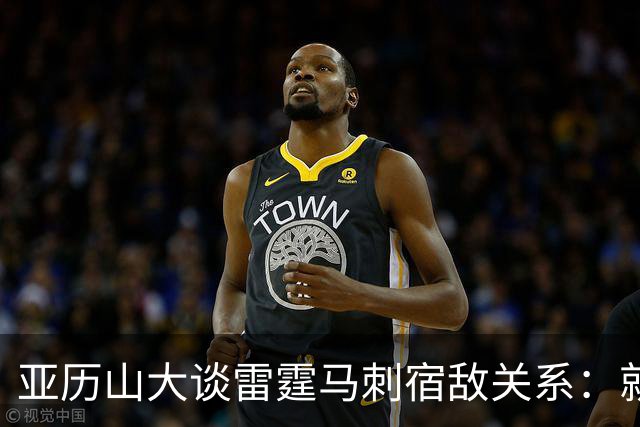 亚历山大谈雷霆马刺宿敌关系：就像拳击比赛 我们才打完第一回合