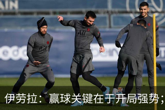 伊劳拉：赢球关键在于开局强势；阿劳霍踢了极其出色的90分钟