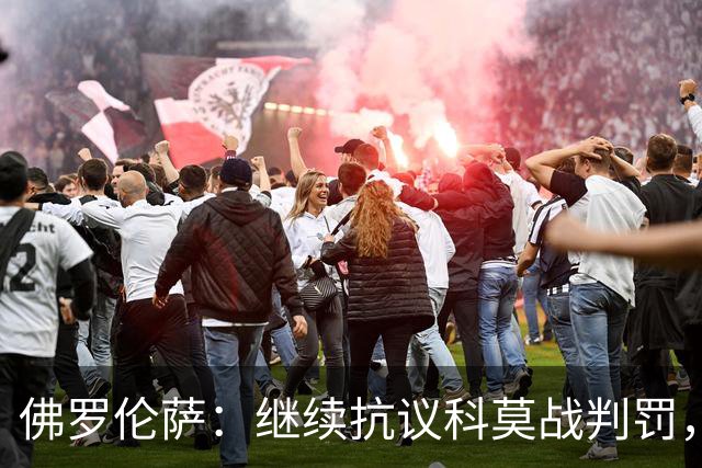 佛罗伦萨：继续抗议科莫战判罚，质疑VAR漏判