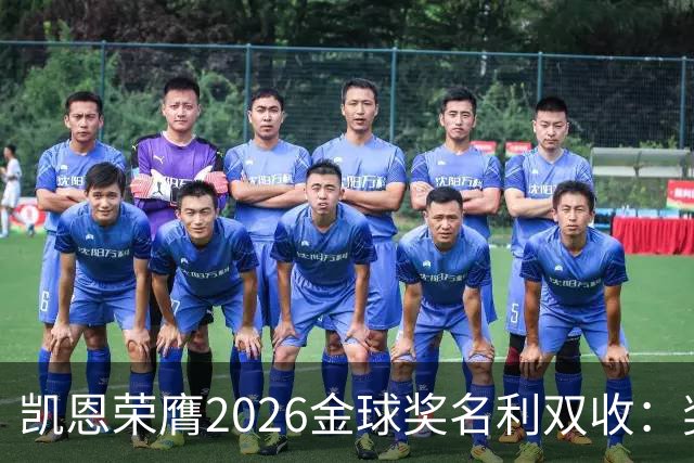 凯恩荣膺2026金球奖名利双收：奖金或达数百万，商业价值飙升