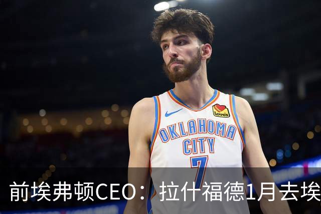 前埃弗顿CEO：拉什福德1月去埃弗顿，这事聊得很凶