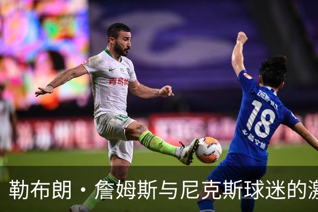 勒布朗·詹姆斯与尼克斯球迷的激烈冲突，斯派克·李介入