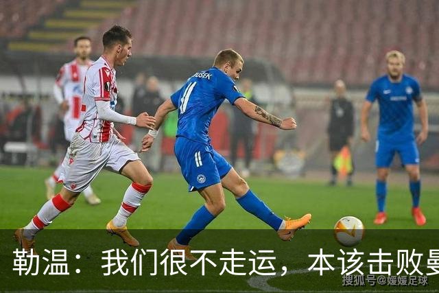 勒温：我们很不走运，本该击败曼联；卡里克谈7场联赛7分