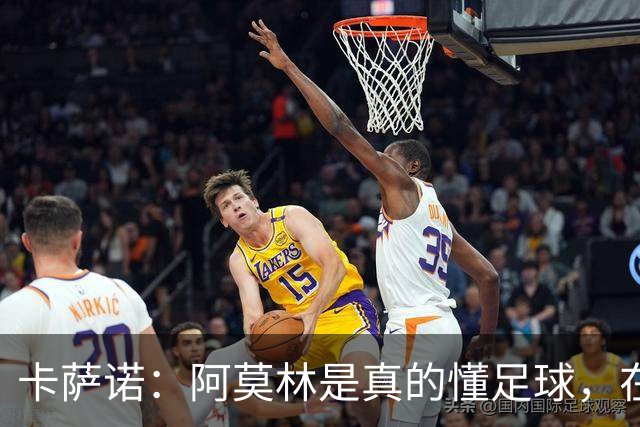 卡萨诺：阿莫林是真的懂足球，在他的带领下，米兰能够打进前四名