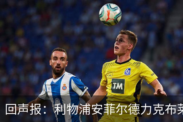 回声报：利物浦安菲尔德力克布莱顿，许尔策勒直言胜负只在效率