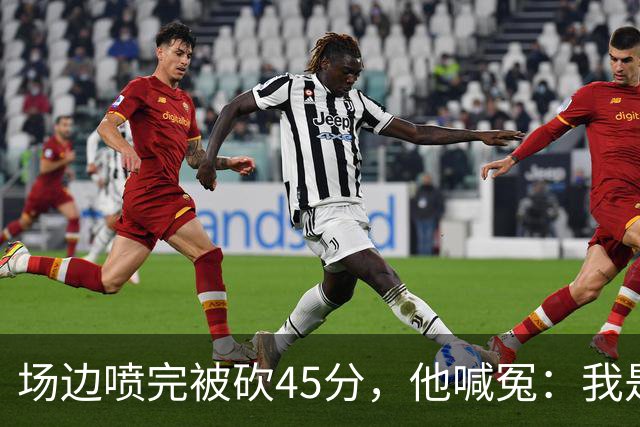 场边喷完被砍45分，他喊冤：我是无辜的