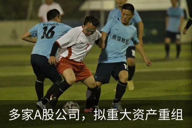 多家A股公司，拟重大资产重组