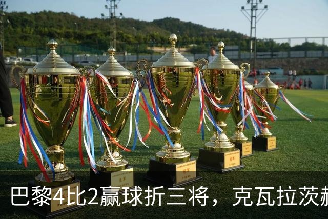 巴黎4比2赢球折三将，克瓦拉茨赫利亚右膝韧带断裂