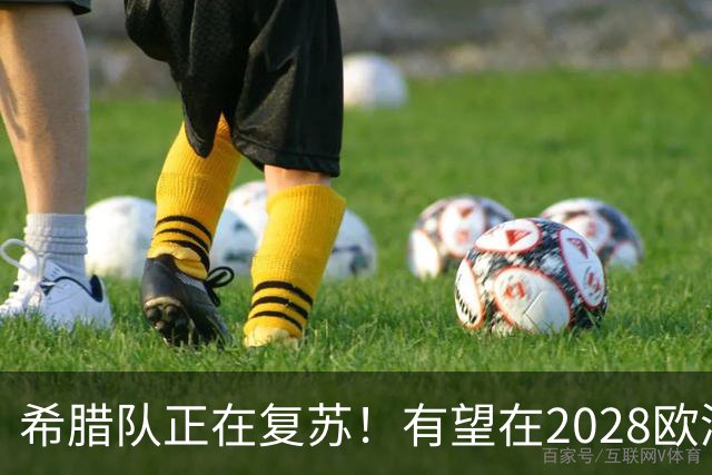 希腊队正在复苏！有望在2028欧洲杯和2030世界杯掀起风暴