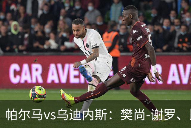 帕尔马vs乌迪内斯：樊尚-谢罗、比拉勒-图雷首发，扎尼奥洛、凯南-戴维斯出战