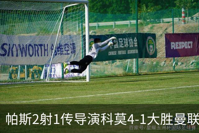 帕斯2射1传导演科莫4-1大胜曼联展现球王传承