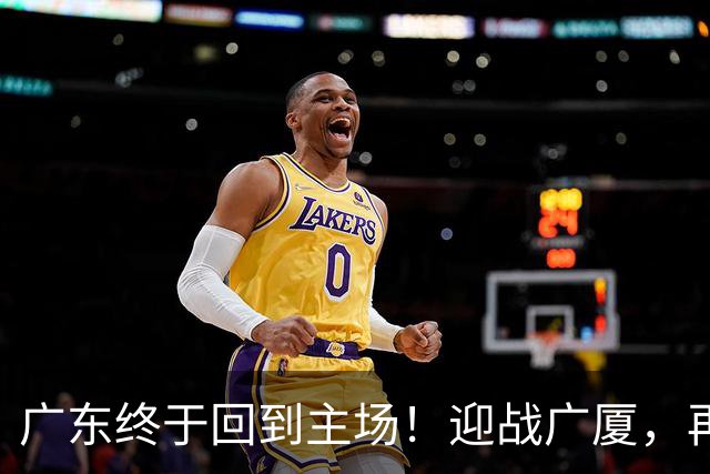 广东终于回到主场！迎战广厦，再输就三连败排名倒数
