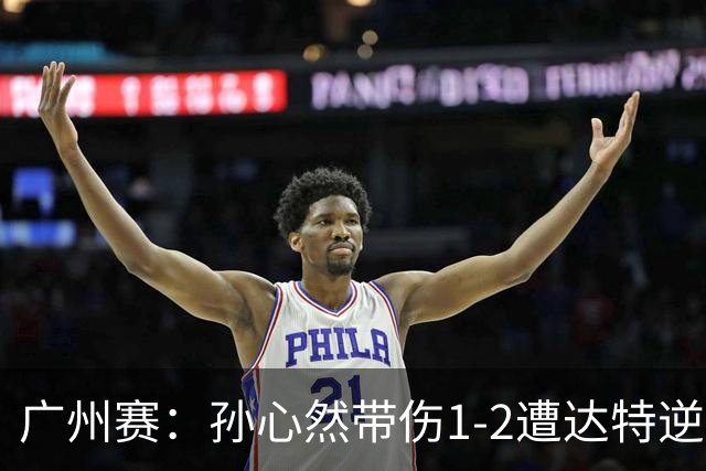 广州赛：孙心然带伤1-2遭达特逆转无缘决赛 浪费两赛点决胜盘0-6