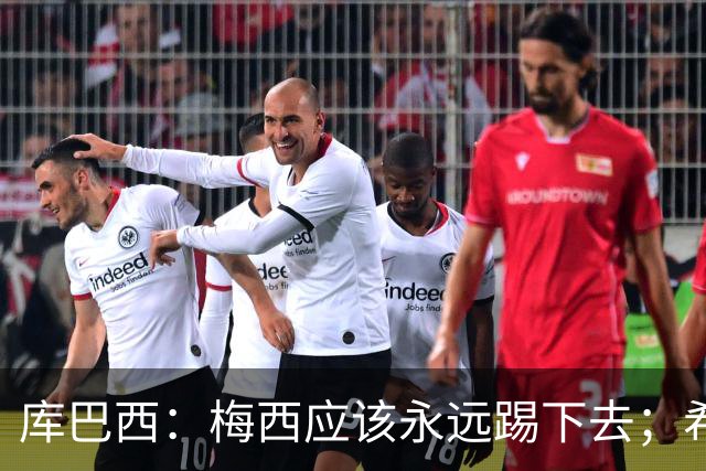 库巴西：梅西应该永远踢下去；希望巴萨为他举办一场致敬赛