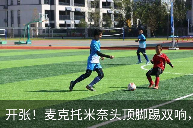 开张！麦克托米奈头顶脚踢双响，助那不勒斯欧冠首胜