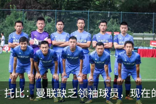 托比：曼联缺乏领袖球员，现在的球员无法震慑对手