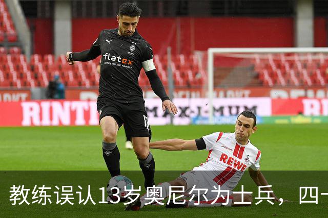 教练误认13岁奥尼尔为士兵，四十年情谊成佳话