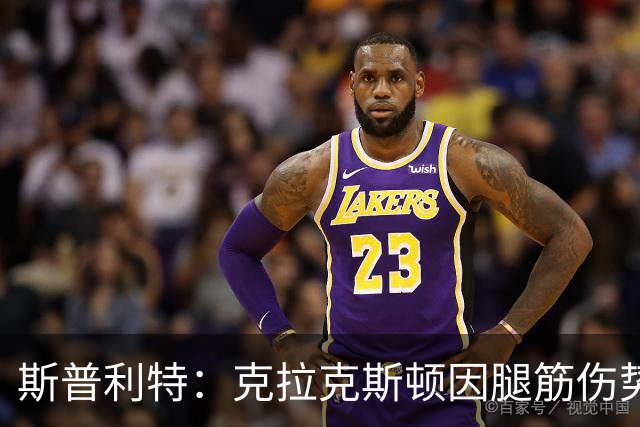 斯普利特：克拉克斯顿因腿筋伤势或将再休战两周