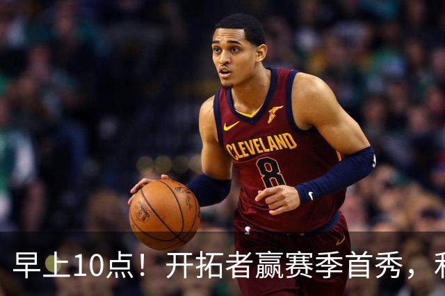 早上10点！开拓者赢赛季首秀，利拉德大战布克，杨瀚森登场概率或超过50%