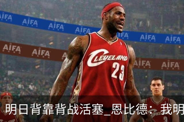 明日背靠背战活塞 恩比德：我明天想出战 你们能给球队施压吗？