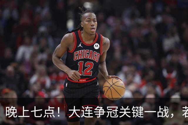 晚上七点！大连争冠关键一战，若本轮不能取胜，将送成都直接夺冠