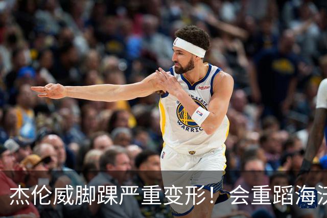 杰伦威脚踝严重变形！会重蹈海沃德覆辙 还是复制勒韦尔奇迹？