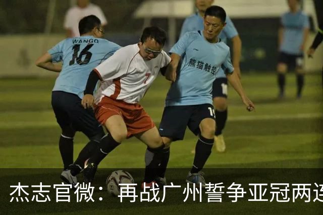 杰志官微：再战广州誓争亚冠两连胜 保持出线机会