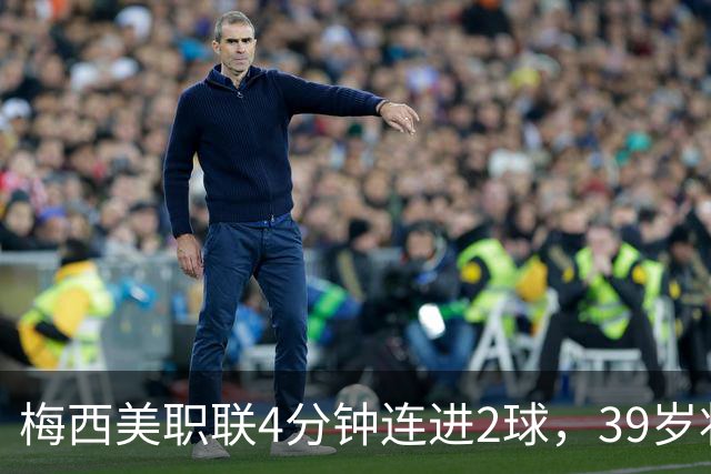 梅西美职联4分钟连进2球，39岁状态依旧统治比赛