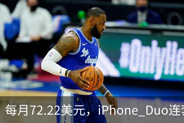 每月72.22美元，iPhone Duo连套餐一起拿走
