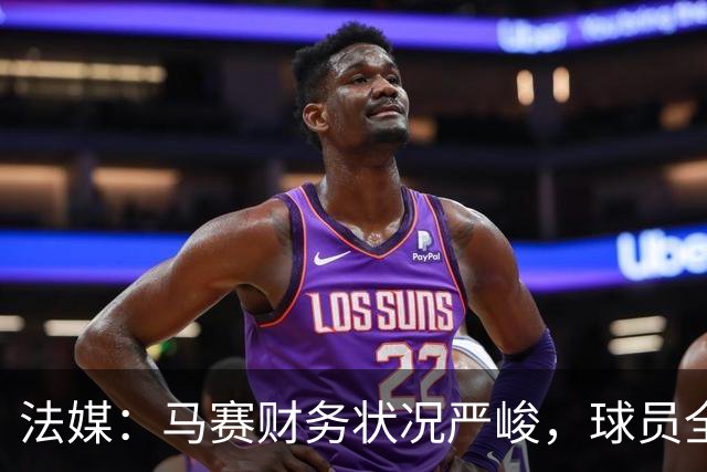 法媒：马赛财务状况严峻，球员全都拒绝俱乐部降薪提议
