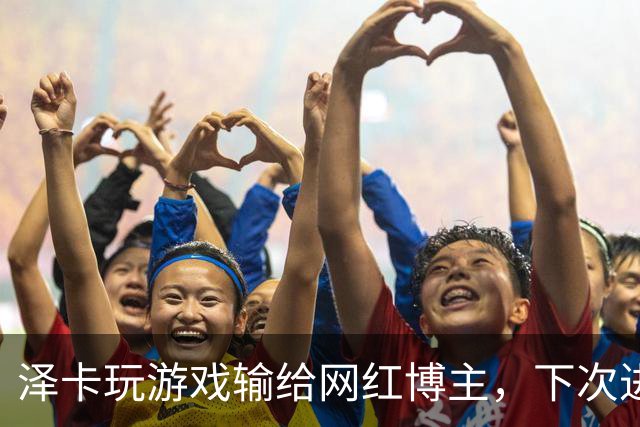 泽卡玩游戏输给网红博主，下次进球要做甲亢版Siuuu