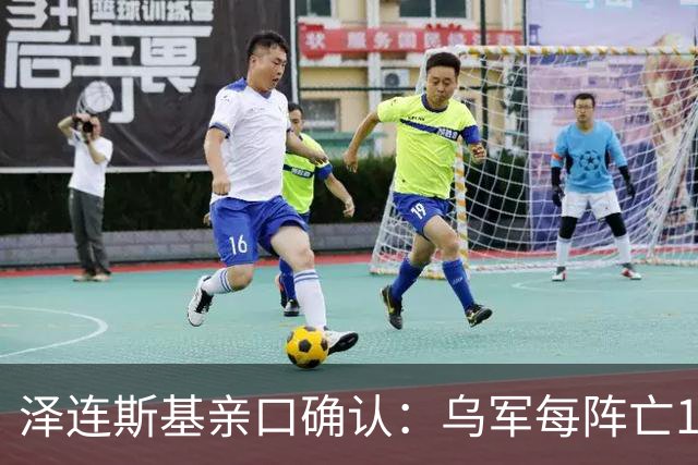 泽连斯基亲口确认：乌军每阵亡1人，俄军就有7到10人丧命？