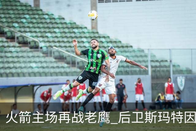 火箭主场再战老鹰 后卫斯玛特因为左前臂拉伤确定缺阵
