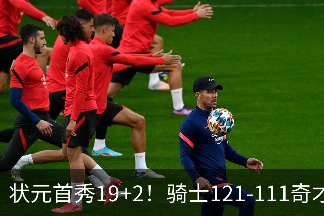 状元首秀19+2！骑士121-111奇才，哈登18中5 米切尔19+7