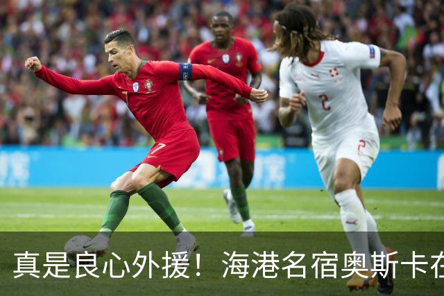 真是良心外援！海港名宿奥斯卡在 姆巴佩事件发声！