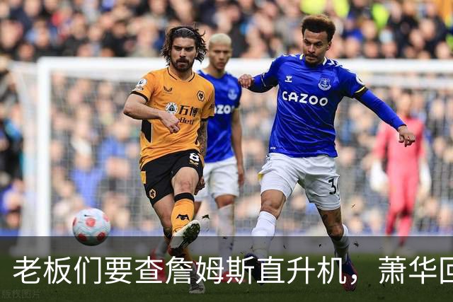 老板们要查詹姆斯直升机，萧华回应了