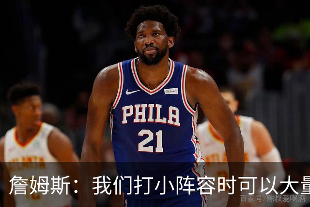 詹姆斯：我们打小阵容时可以大量换防 最重要的是保护好篮板