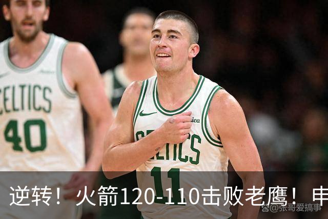 逆转！火箭120-110击败老鹰！申京创59年纪录，5年1.85亿很超值