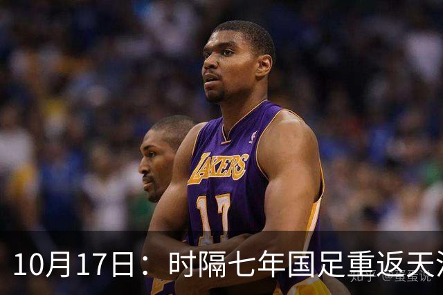 10月17日：时隔七年国足重返天河体育中心，邵佳一获完整练兵窗口，亚洲杯备战迎关键期