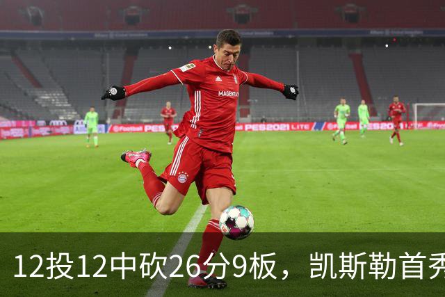 12投12中砍26分9板，凯斯勒首秀：上场前有点紧张