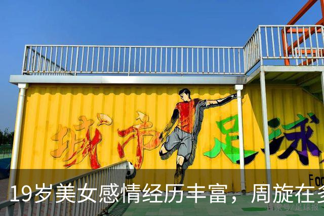 19岁美女感情经历丰富，周旋在多个男友中间，体验浪漫刺激的感觉
