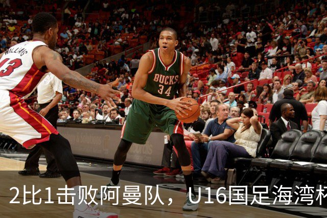 2比1击败阿曼队，U16国足海湾杯两连胜