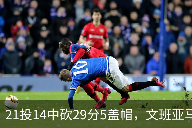 21投14中砍29分5盖帽，文班亚马这场只打了26分钟