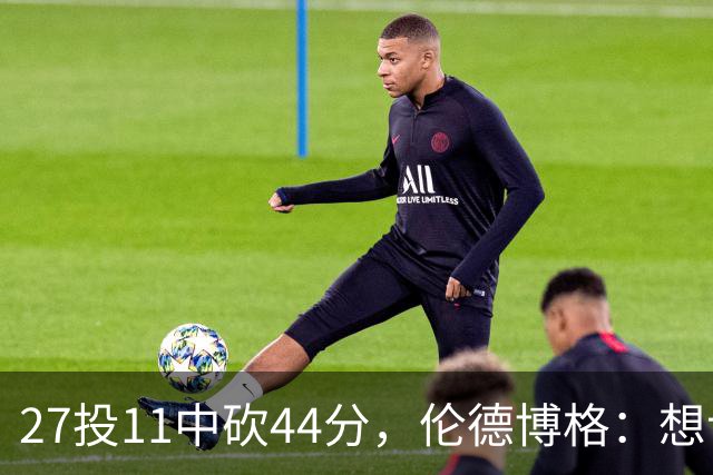 27投11中砍44分，伦德博格：想让库里的伟大表现更有价值