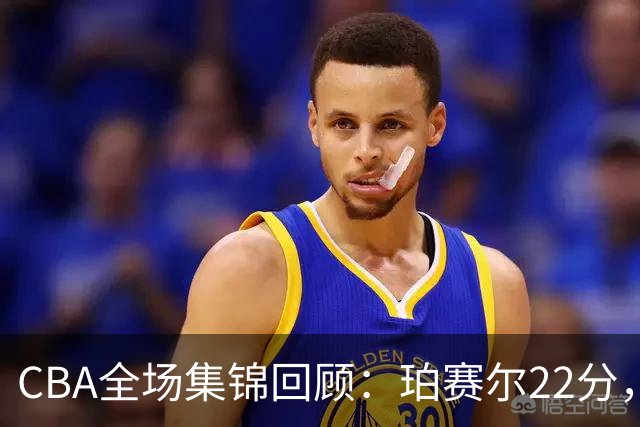 CBA全场集锦回顾：珀赛尔22分，吉林险胜广厦