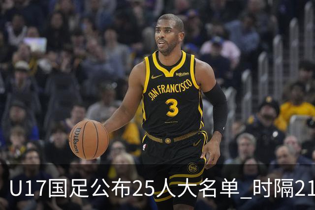 U17国足公布25人大名单 时隔21年将再战世少赛